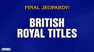 British Royal Titles | Final Jeopardy! | JEOPARDY!