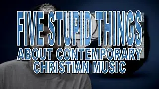Five Stupid Things About Contemporary Christian Music