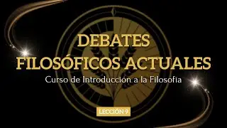 Introducción a la Filosofía, 9. Debates filosóficos actuales