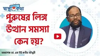 পুরুষের লিঙ্গ উত্থান সমস্যা কেন হয়?- অধ্যাপক ডা. এম ইউ কবীর চৌধুরী