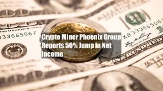 Crypto Miner Phoenix Group Reports 50% Jump in Net Income