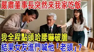 嚴肅董事長突然來我家吃飯，我全程點頭哈腰嚇破膽，結果女友進門喊他「老頭」？#情感#故事#正能量#故事频道#故事分享
