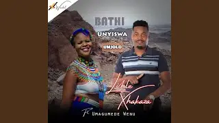 Bathi Unyiswa Umjolo (feat. Umagumede Wenu) (Lihle Xhakaza - 2024)