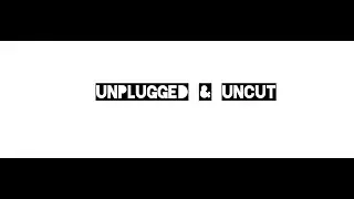 Unplugged & Uncut Ep 1