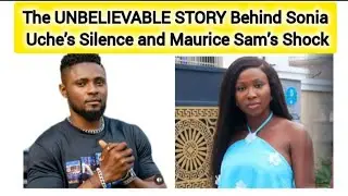 “The UNBELIEVABLE STORY Behind Sonia Uche’s Silence and Maurice Sam’s Shock”