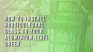 How to install Horticultural Glass to your aluminium Elite Greenhouse