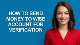How to Send Money to Wise Account for Verification - AshleyHowTo