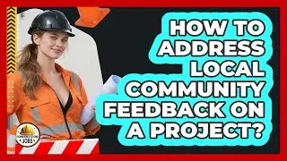 How To Address Local Community Feedback On A Project?