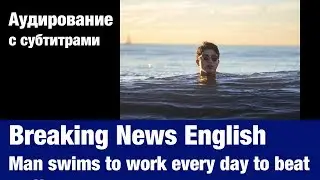 Breaking News English &mdash; Man swims to work every day to beat traffic | Аудирование по английскому