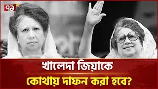 খালেদা জিয়াকে কোথায় দাফন করা হবে? | Begum Khaleda Zia | Ekattor TV