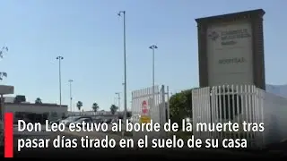 Don Leo estuvo al borde de la muerte tras pasar d&iacute;as tirado en el suelo de su casa