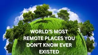 World's Most Remote Places You Never Know Existed Trekking Through the World's Beauty of the Unknown