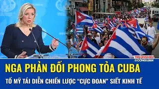 Nga phản ứng gắt lệnh phong tỏa của Mỹ với Cuba, tố Washington tái diễn chiến lược cực đoan | TH&CL