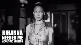 RIHANNA - Needed Me (Acoustic Version by badgalrihrifr)