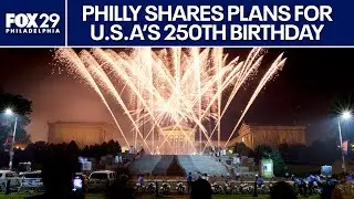 Organizers reveal plans for America's 250th birthday celebration in Philly