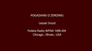 Pogadanki o Zdrowiu. Program 120 . Leszek Drozd . Polskie Radio WPNA 1490 . Chicago USA