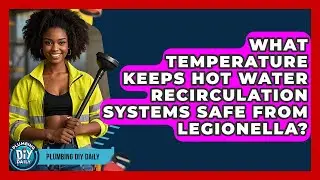 What Temperature Keeps Hot Water Recirculation Systems Safe From Legionella? - Plumbing DIY Daily