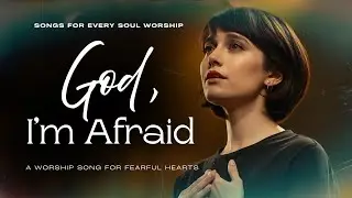 God I'm Afraid... Please Go With Me | A Worship Song for Fearful Hearts | Songs For Every Soul