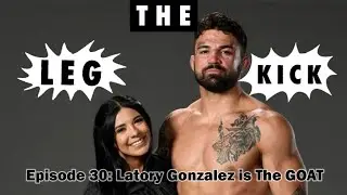 The Leg Kick Episode 30: Latory Gonzalez is the GOAT