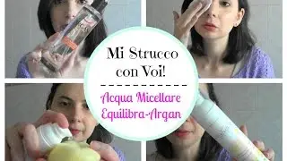 Mi Strucco con Voi con l'Acqua Micellare all'Argan di Equilibra e altre cose da scoprire | chiore83