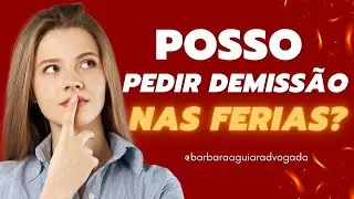 Posso pedir demissão nas férias?