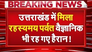 Uttarakhand में मिला रहस्यमयी पर्वत! ...वैज्ञानिक भी चौंके पूरा देश हैरान!