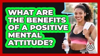 What Are The Benefits Of A Positive Mental Attitude?