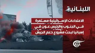 اللّبنانيّة | الاعتداءات الإسرائيلية مستمرة في الجنوب والرئيس عون في إسبانيا لبحث مشروع دعم ...