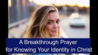 A Breakthrough Prayer for Knowing Your Identity in Christ