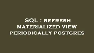SQL : refresh materialized view periodically postgres