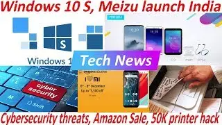 Tech News - Windows 10 S, Meizu launch India, Cybersecurity threats, Amazon Sale, 50K printer hack