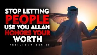 Stop Letting People Use You &mdash; Allah Honors Your Worth | ISLAM MOTIVATION