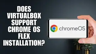Поддерживает ли VirtualBox установку Chrome OS Flex? Полное руководство