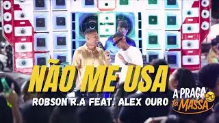 Robson R.A feat. Alex Ouro N&atilde;o Me Usa (DVD A Pra&ccedil;a T&aacute; Massa 1.0)