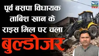 पूर्व BSP विधायक Mohammad Tabish Khan के Rice Mill पर चला Bulldozer |UP Times News