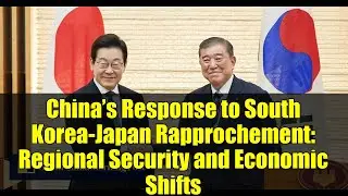 China&rsquo;s Response to South Korea-Japan Rapprochement: Regional Security and Economic Shifts
