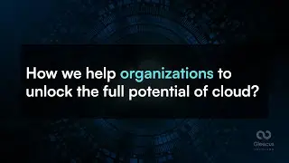 How we help organizations to unlock the full potential of cloud?