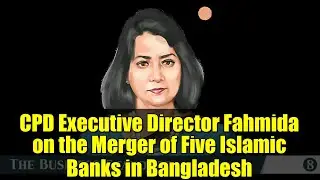 CPD Executive Director Fahmida on the Merger of Five Islamic Banks in Bangladesh