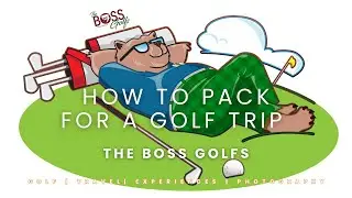 Golf Trip Packing Tips - The Boss Golfs