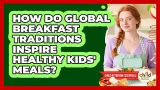 How Do Global Breakfast Traditions Inspire Healthy Kids' Meals? - Child Nutrition Essentials