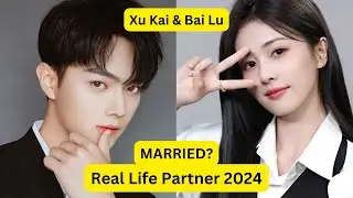 Xu Kai & Bai Lu (Real Life Partner 2024) MARRIED❓