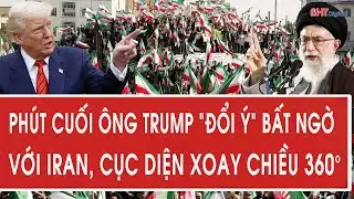 Phút cuối ông Trump “đổi ý” bất ngờ với Iran, cục diện xoay chiều 360°
