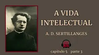 A Vida Intelectual - A.D. Sertillanges - Cap. 5 Parte 3