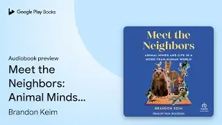 Meet the Neighbors: Animal Minds and Life in a&hellip; by Brandon Keim &middot; Audiobook preview