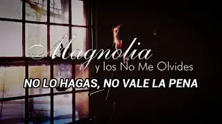 MAGNOLIA Y LOS NO ME OLVIDES - NO LO HAGAS, NO VALE LA PENA (LETRA)