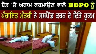ਬੈਡ 'ਤੇ ਅਰਾਮ ਫਰਮਾਉਣ ਵਾਲੇ B.D.P.O ਨੂੰ ਪੰਚਾਇਤ ਮੰਤਰੀ ਨੇ ਸਸਪੈਂਡ ਕਰਨ ਦੇ ਦਿੱਤੇ ਹੁਕਮ