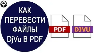 🚂Как перевести файлы DjVu в PDF?