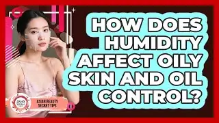 How Does Humidity Affect Oily Skin And Oil Control? - Asian Beauty Secret Tips