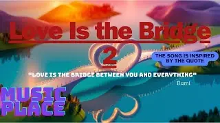 Chill EDM Inspiration: Love is the Bridge Between You and Everything