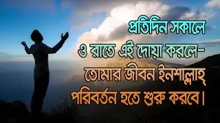 প্রতিদিন সকালে ও রাতে এই দোয়া করলে—তোমার জীবন ইনশাল্লাহ্ পরিবর্তন হতে শুরু করবে।